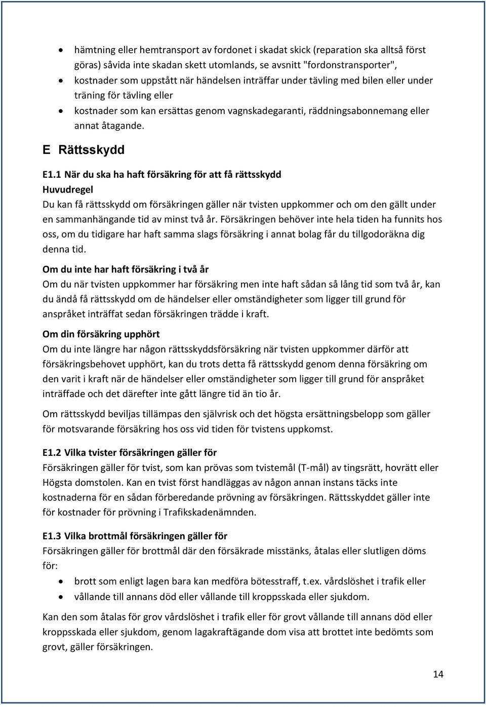 1 När du ska ha haft försäkring för att få rättsskydd Huvudregel Du kan få rättsskydd om försäkringen gäller när tvisten uppkommer och om den gällt under en sammanhängande tid av minst två år.