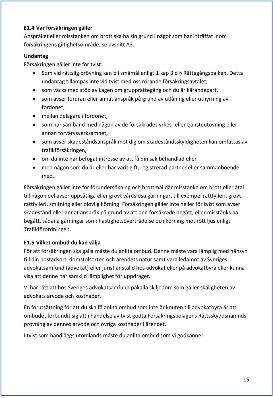 Detta undantag tillämpas inte vid tvist med oss rörande försäkringsavtalet, som väcks med stöd av Lagen om grupprättegång och du är kärandepart, som avser fordran eller annat anspråk på grund av