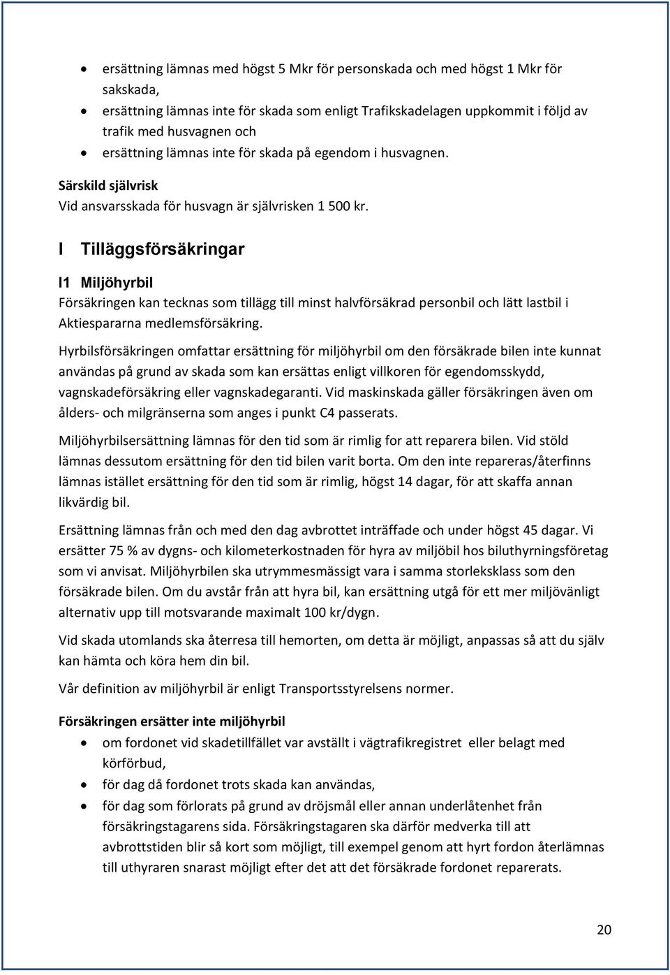 I Tilläggsförsäkringar I1 Miljöhyrbil Försäkringen kan tecknas som tillägg till minst halvförsäkrad personbil och lätt lastbil i Aktiespararna medlemsförsäkring.