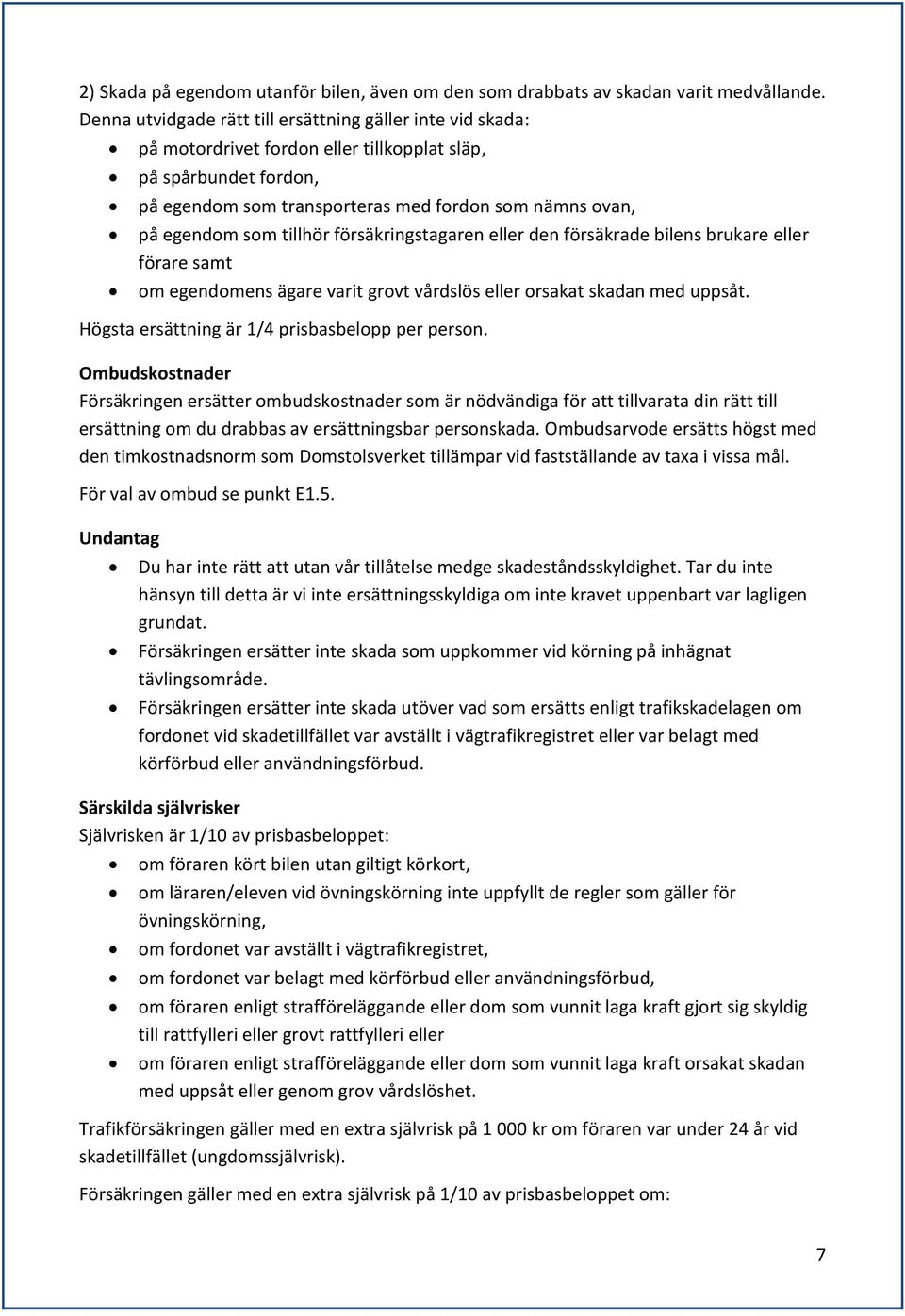 tillhör försäkringstagaren eller den försäkrade bilens brukare eller förare samt om egendomens ägare varit grovt vårdslös eller orsakat skadan med uppsåt.