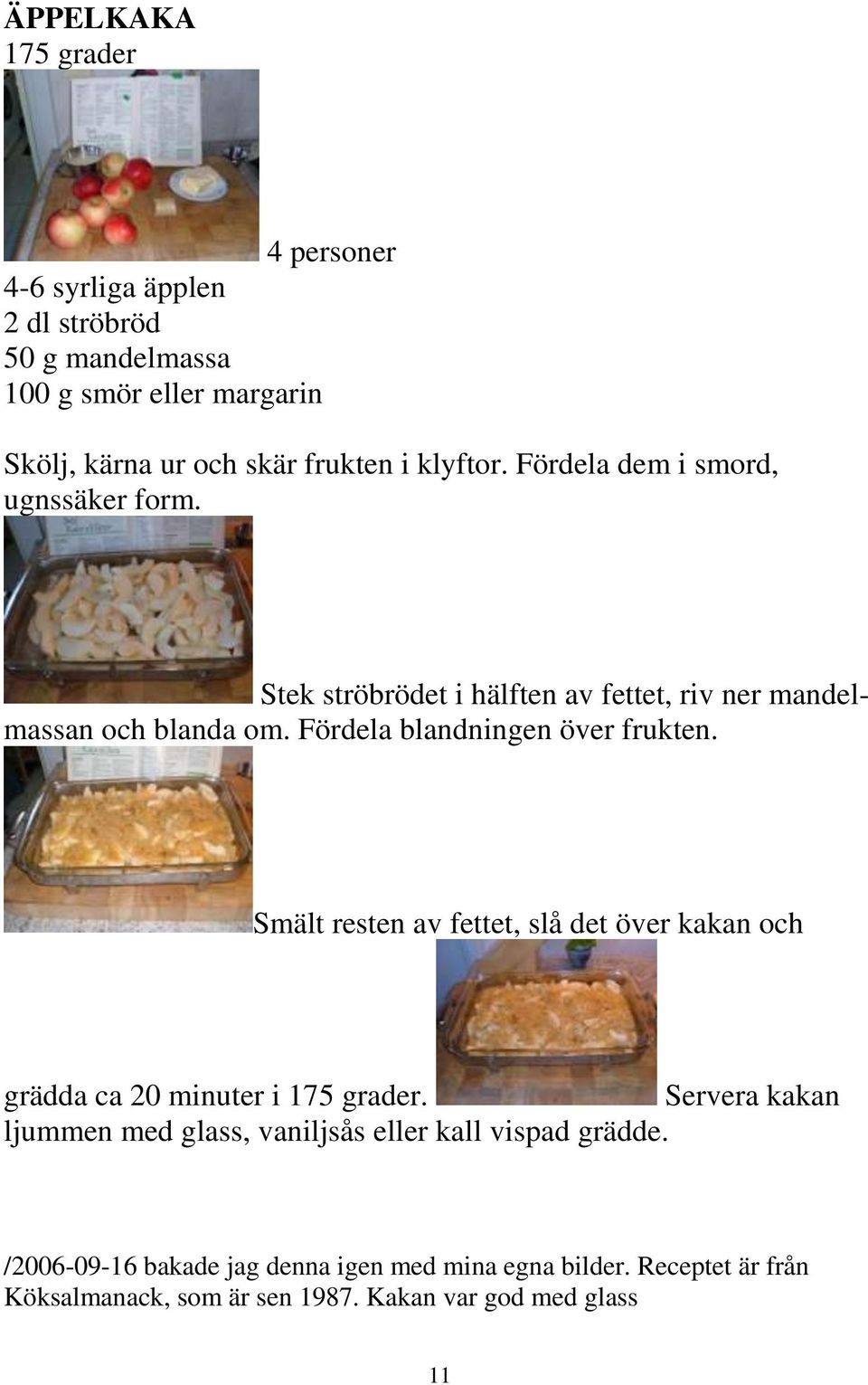 Fördela blandningen över frukten. Smält resten av fettet, slå det över kakan och grädda ca 20 minuter i 175 grader.