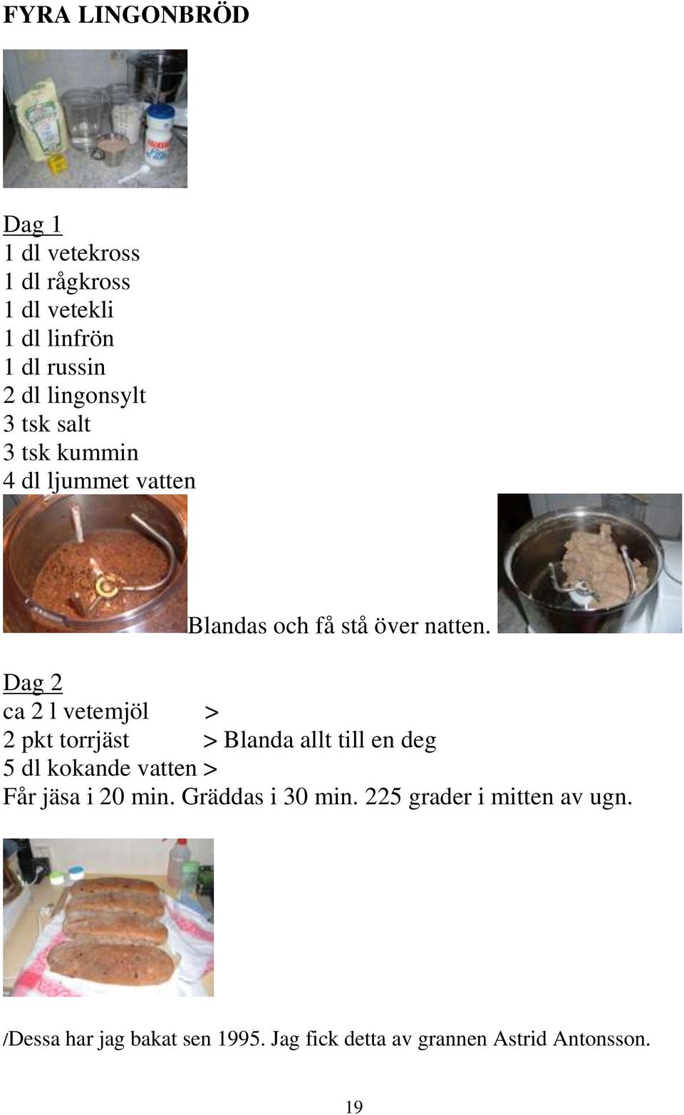 Dag 2 ca 2 l vetemjöl > 2 pkt torrjäst > Blanda allt till en deg 5 dl kokande vatten > Får jäsa i 20