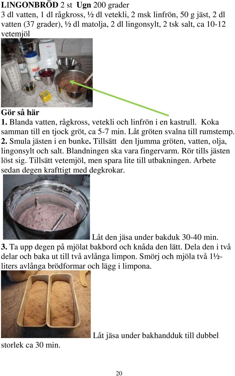 Tillsätt den ljumma gröten, vatten, olja, lingonsylt och salt. Blandningen ska vara fingervarm. Rör tills jästen löst sig. Tillsätt vetemjöl, men spara lite till utbakningen.