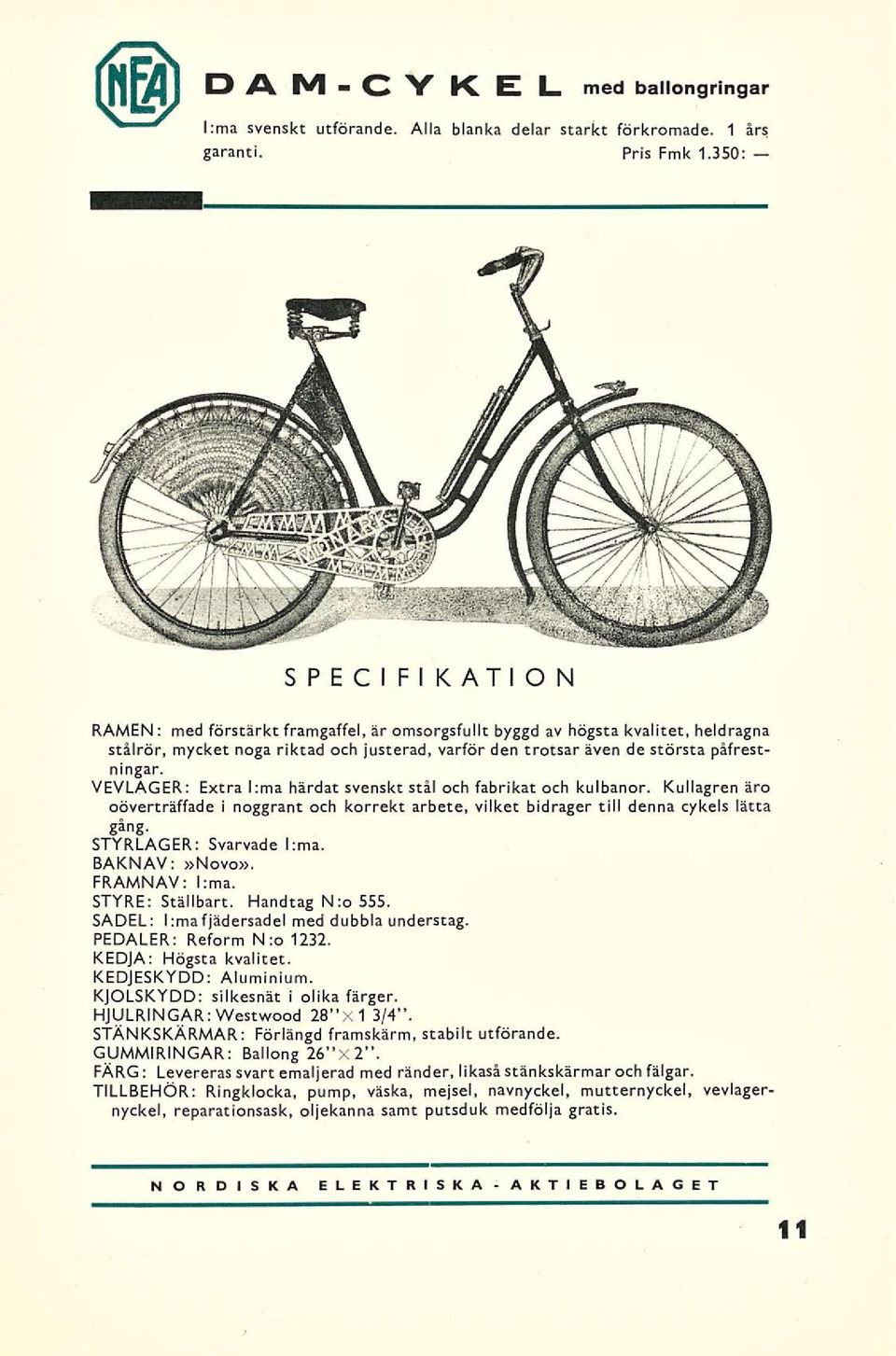 VEVLAGER: Extra Irma härdat svenskt stål och fabrikat och kulbanor. Kullagren äro oöverträffade i noggrant och korrekt arbete, vilket bidrager till denna cykels lätta gång. STYRLAGER: Svarvade l:ma.