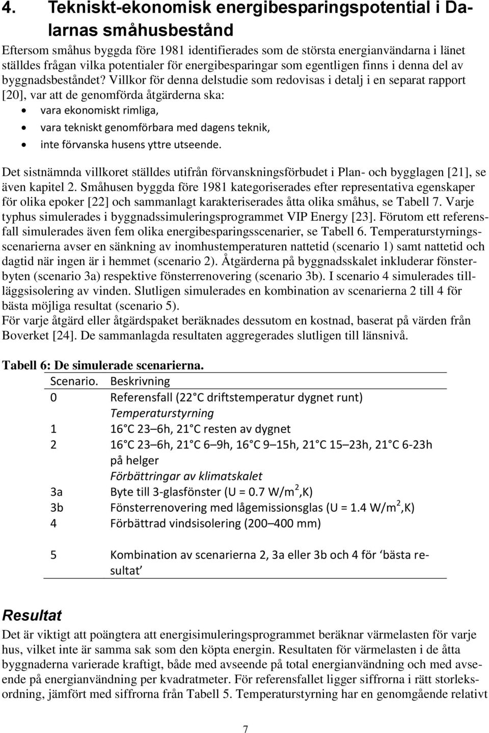 Villkor för denna delstudie som redovisas i detalj i en separat rapport [20], var att de genomförda åtgärderna ska: vara ekonomiskt rimliga, vara tekniskt genomförbara med dagens teknik, inte