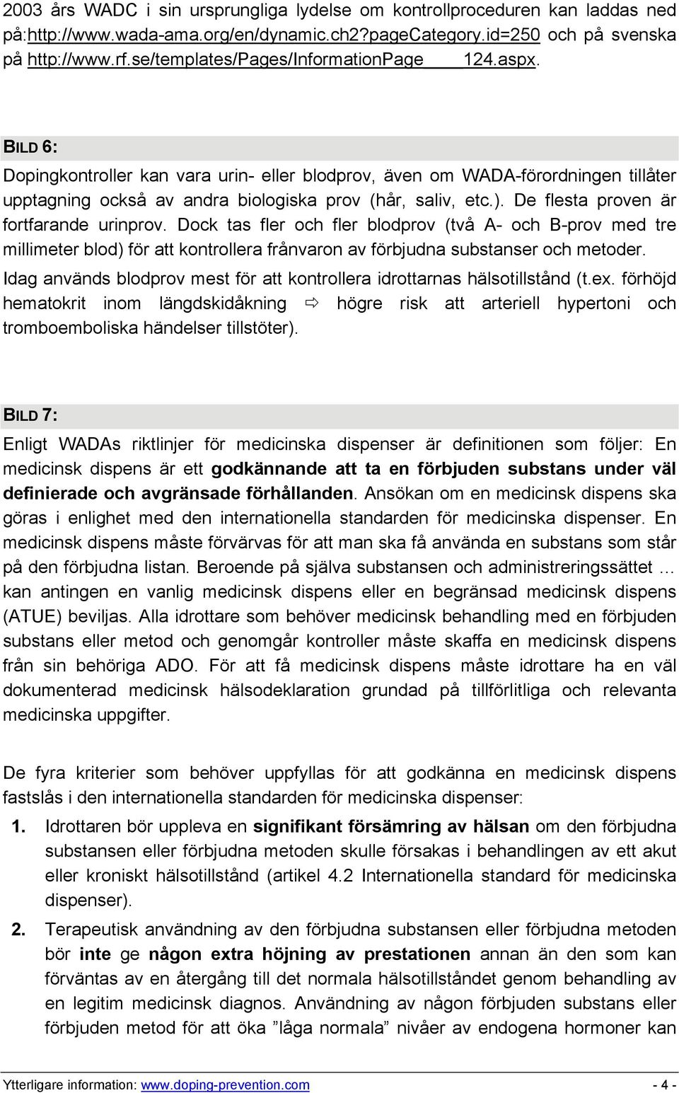 De flesta proven är fortfarande urinprov. Dock tas fler och fler blodprov (två A- och B-prov med tre millimeter blod) för att kontrollera frånvaron av förbjudna substanser och metoder.