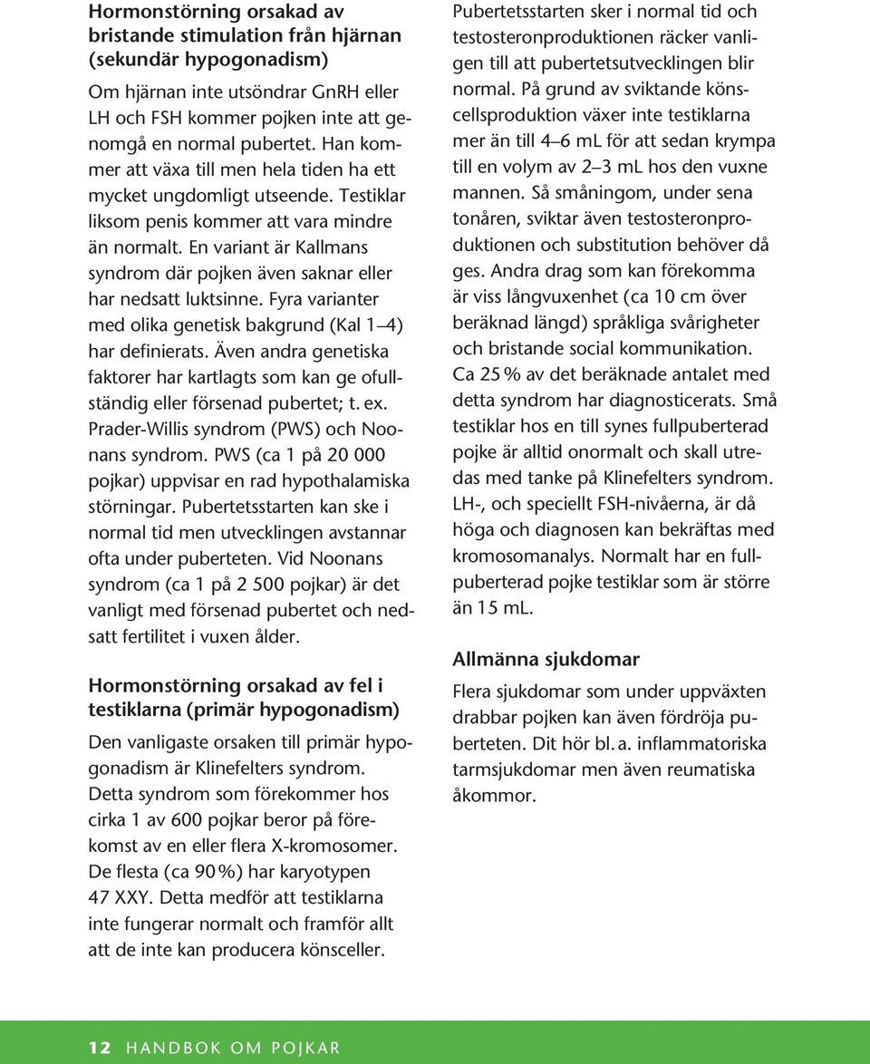 En variant är Kallmans syndrom där pojken även saknar eller har nedsatt luktsinne. Fyra varianter med olika genetisk bakgrund (Kal 1 4) har definierats.