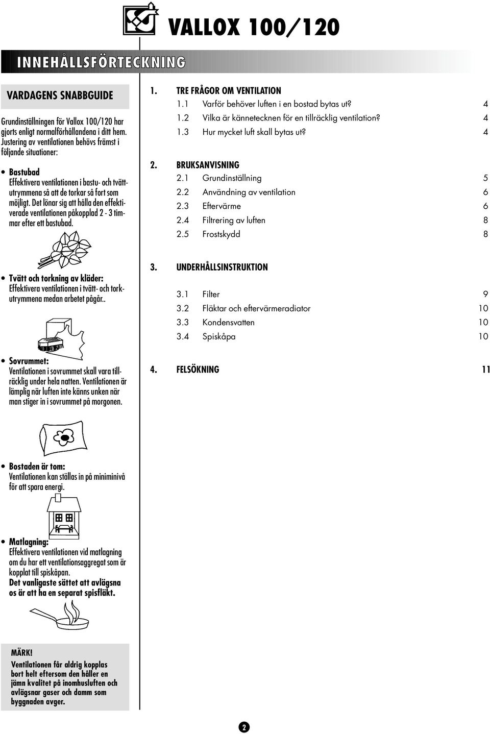 Det lönar sig att hålla den effektiverade ventilationen påkopplad - timmar efter ett bastubad.. TRE FRÅGOR OM VENTILATION. Varför behöver luften i en bostad bytas ut? 4.