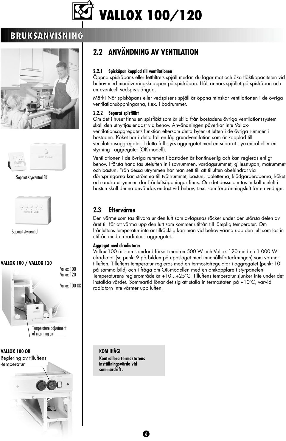 Håll annars spjället på spiskåpan och en eventuell vedspis stängda. Märk! När spiskåpans eller vedspisens spjäll är öppna minskar ventilationen i de övriga ventilationsöppningarna, t.ex. i badrummet.