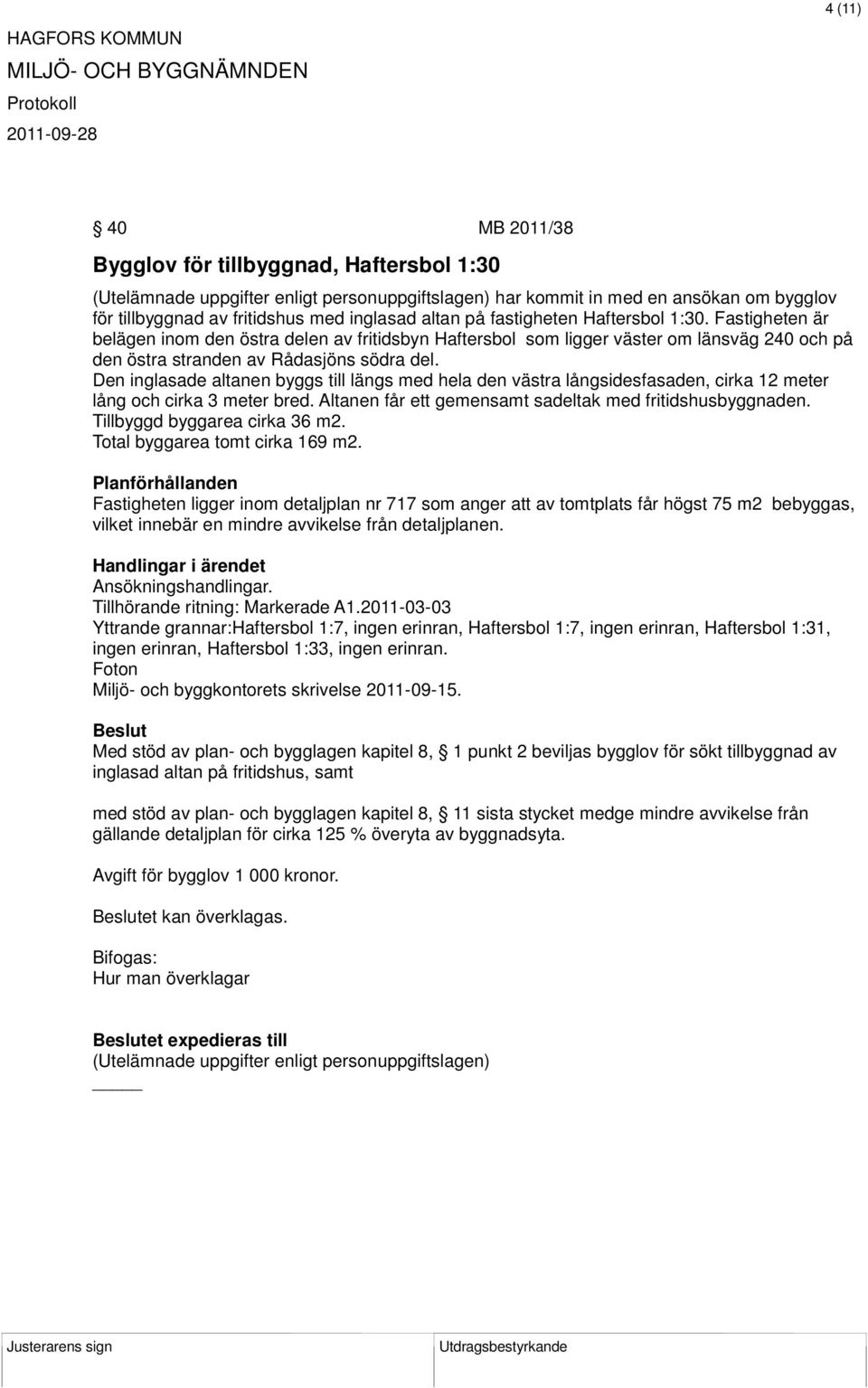 Den inglasade altanen byggs till längs med hela den västra långsidesfasaden, cirka 12 meter lång och cirka 3 meter bred. Altanen får ett gemensamt sadeltak med fritidshusbyggnaden.