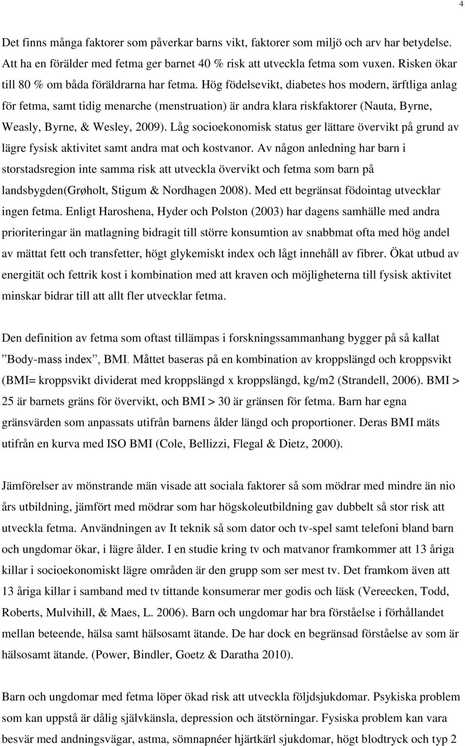 Hög födelsevikt, diabetes hos modern, ärftliga anlag för fetma, samt tidig menarche (menstruation) är andra klara riskfaktorer (Nauta, Byrne, Weasly, Byrne, & Wesley, 2009).