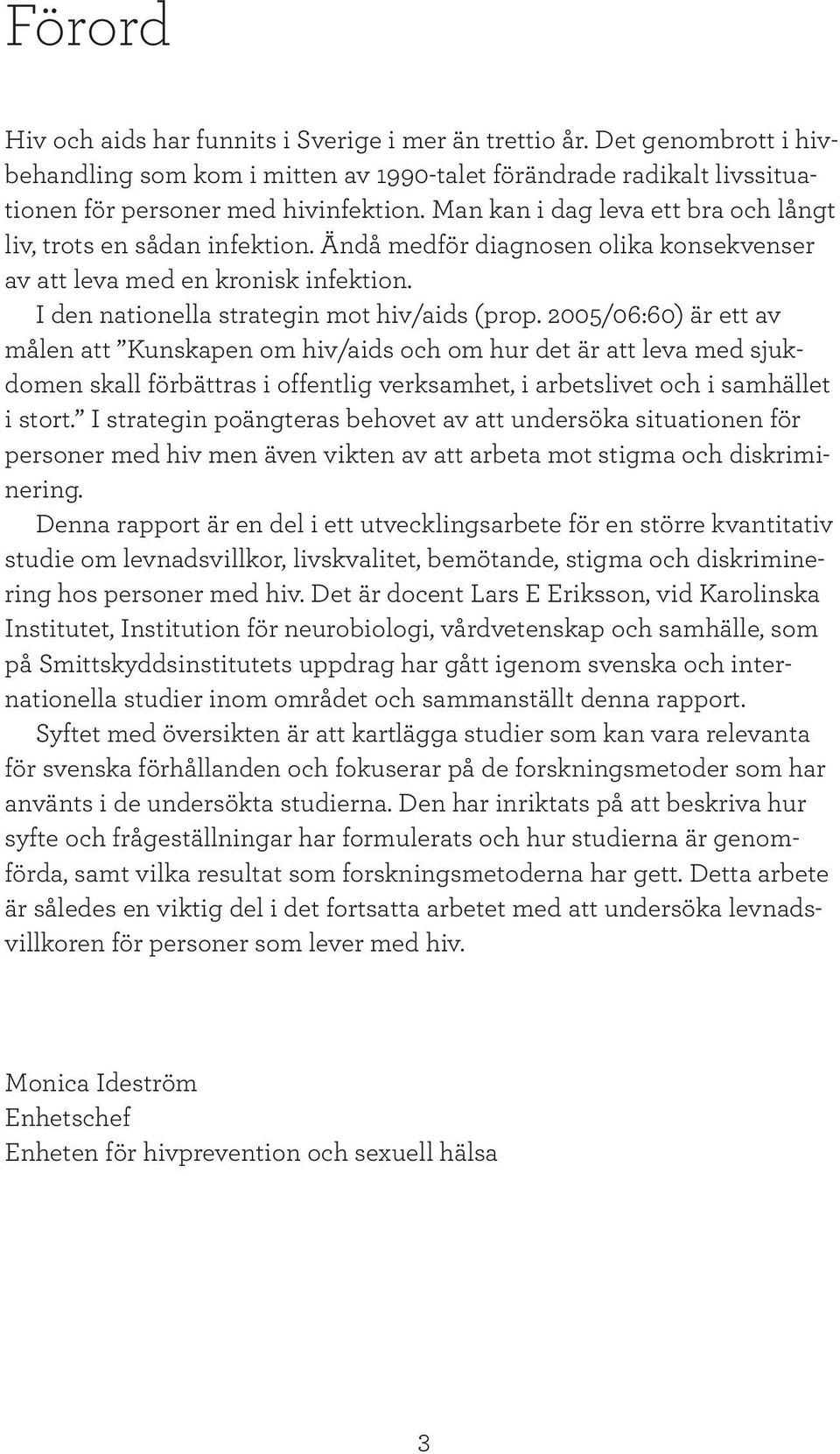 2005/06:60) är ett av målen att Kunskapen om hiv/aids och om hur det är att leva med sjukdomen skall förbättras i offentlig verksamhet, i arbetslivet och i samhället i stort.