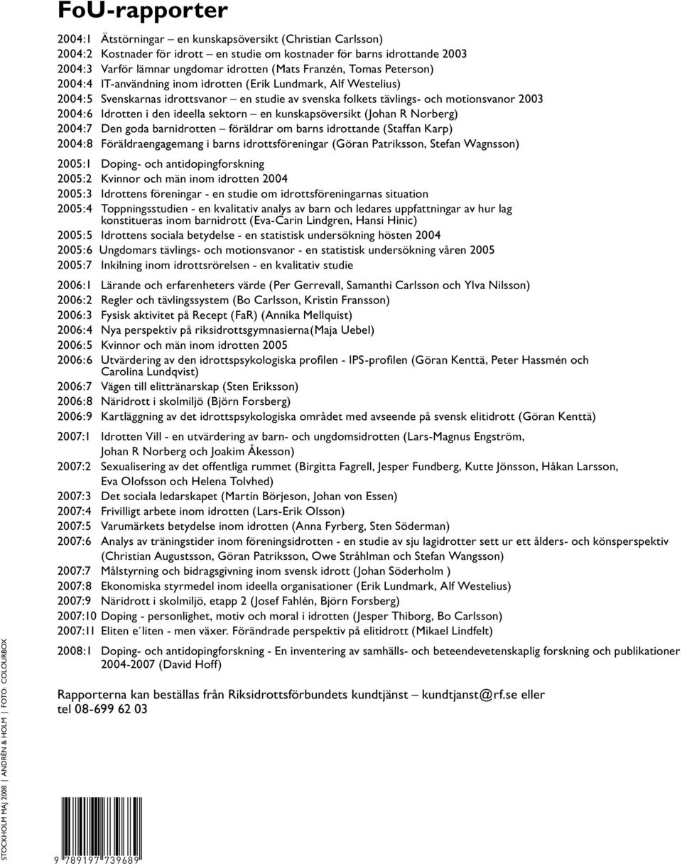 folkets tävlings- och motionsvanor 2003 2004:6 Idrotten i den ideella sektorn en kunskapsöversikt (Johan R Norberg) 2004:7 Den goda barnidrotten föräldrar om barns idrottande (Staffan Karp) 2004:8