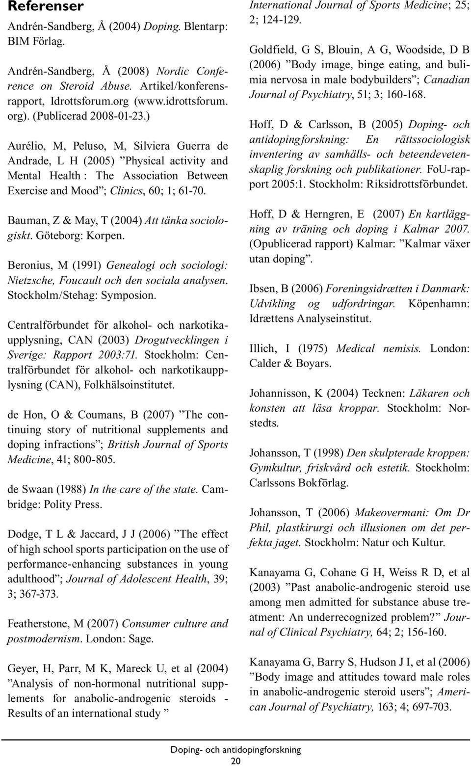 Bauman, Z & May, T (2004) Att tänka sociologiskt. Göteborg: Korpen. Beronius, M (1991) Genealogi och sociologi: Nietzsche, Foucault och den sociala analysen. Stockholm/Stehag: Symposion.