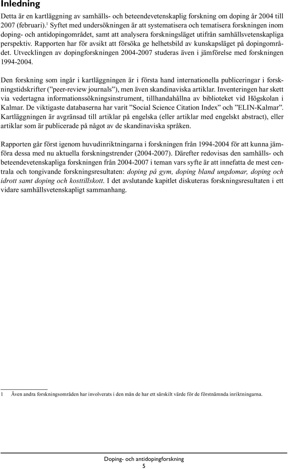 Rapporten har för avsikt att försöka ge helhetsbild av kunskapsläget på dopingområdet. Utvecklingen av dopingforskningen 2004-2007 studeras även i jämförelse med forskningen 1994-2004.