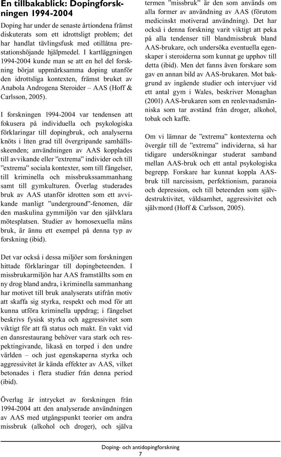 I kartläggningen 1994-2004 kunde man se att en hel del forskning börjat uppmärksamma doping utanför den idrottsliga kontexten, främst bruket av Anabola Androgena Steroider AAS (Hoff & Carlsson, 2005).