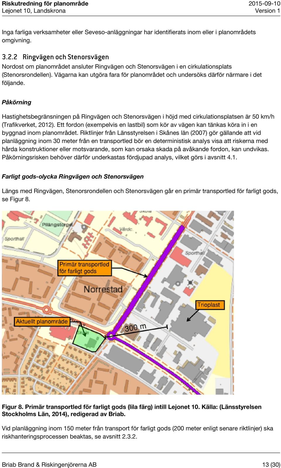 Vägarna kan utgöra fara för planområdet och undersöks därför närmare i det följande.