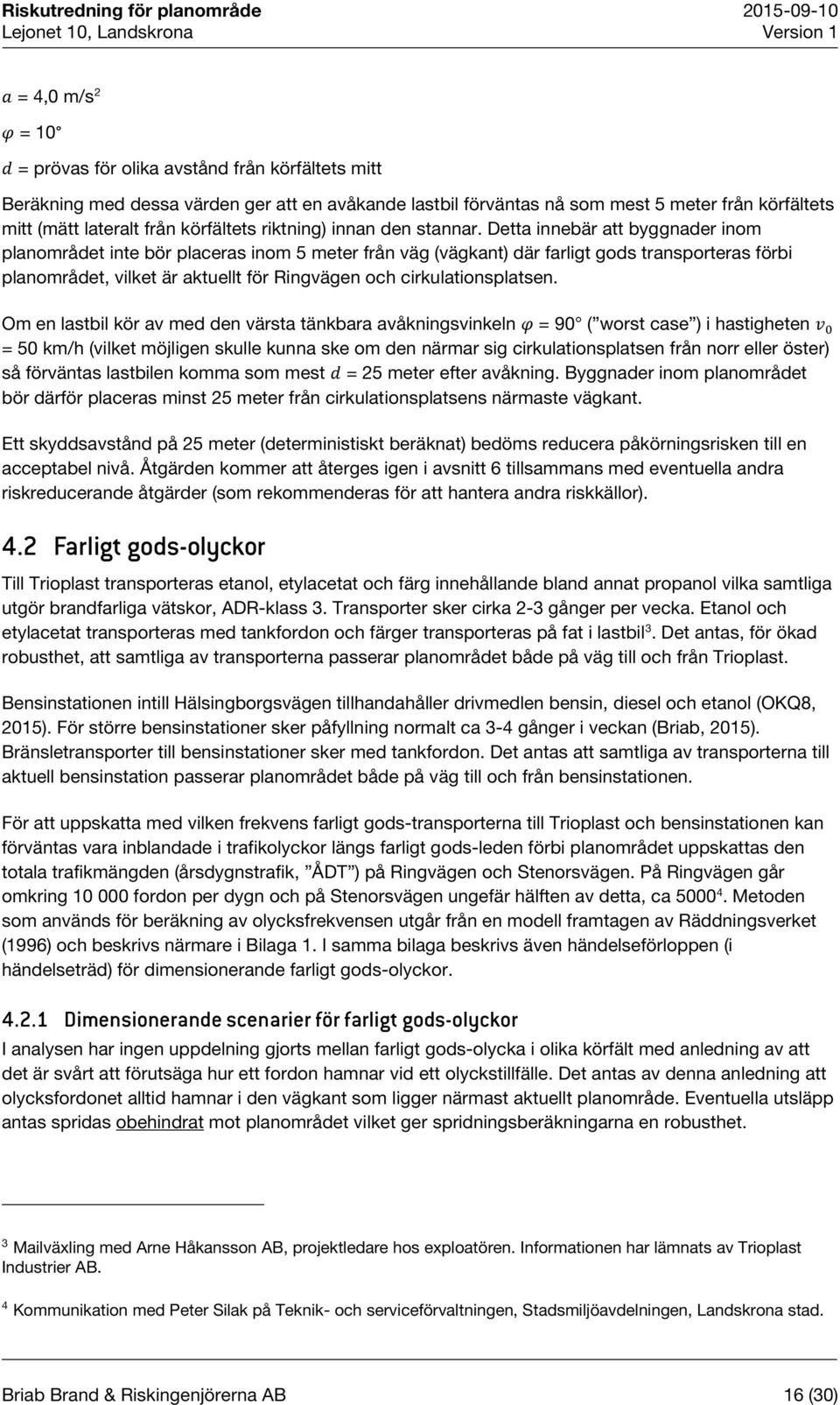 Detta innebär att byggnader inom planområdet inte bör placeras inom 5 meter från väg (vägkant) där farligt gods transporteras förbi planområdet, vilket är aktuellt för Ringvägen och