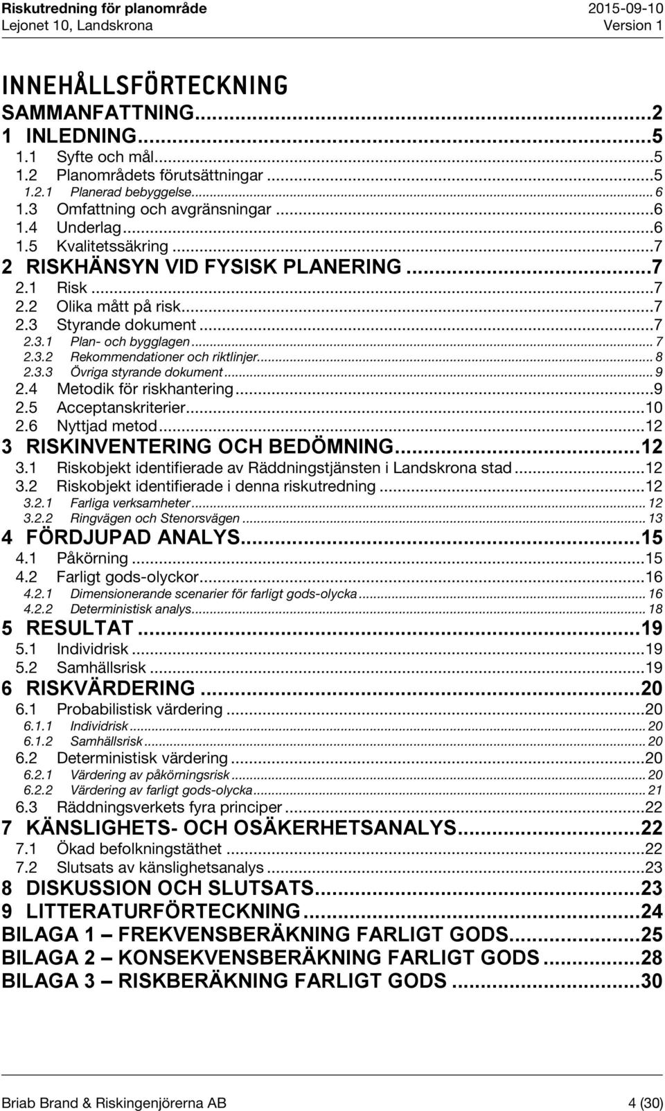 .. 8 2.3.3 Övriga styrande dokument... 9 2.4 Metodik för riskhantering... 9 2.5 Acceptanskriterier... 10 2.6 Nyttjad metod... 12 3 RISKINVENTERING OCH BEDÖMNING... 12 3.1 Riskobjekt identifierade av Räddningstjänsten i Landskrona stad.