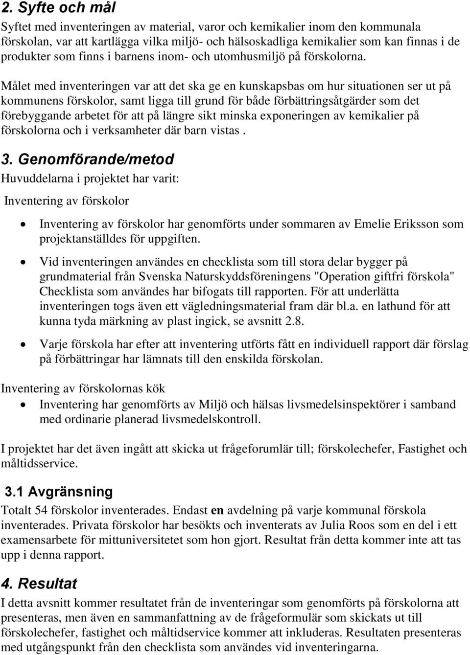 Målet med inventeringen var att det ska ge en kunskapsbas om hur situationen ser ut på kommunens förskolor, samt ligga till grund för både förbättringsåtgärder som det förebyggande arbetet för att på