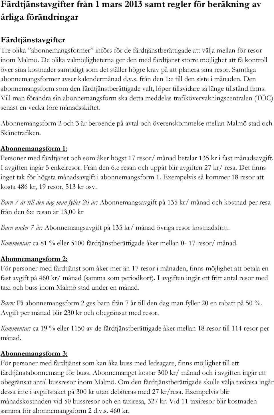 Samtliga abonnemangsformer avser kalendermånad d.v.s. från den 1:e till den siste i månaden. Den abonnemangsform som den färdtjänstberättigade valt, löper tillsvidare så länge tillstånd finns.