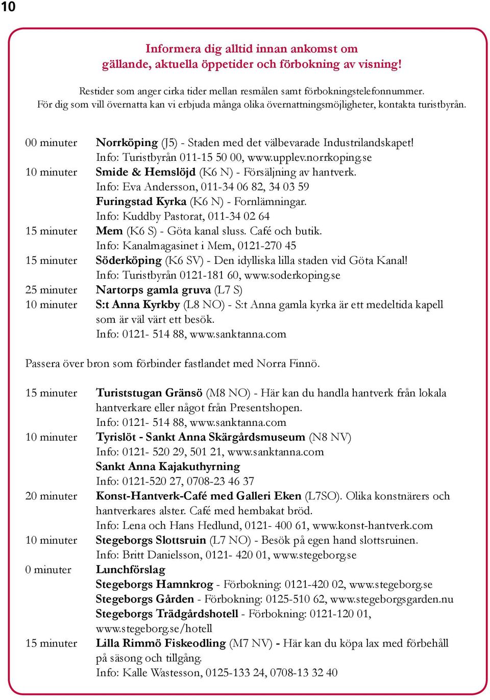 Info: Turistbyrån 011-15 50 00, www.upplev.norrkoping.se 10 minuter Smide & Hemslöjd (K6 N) - Försäljning av hantverk.