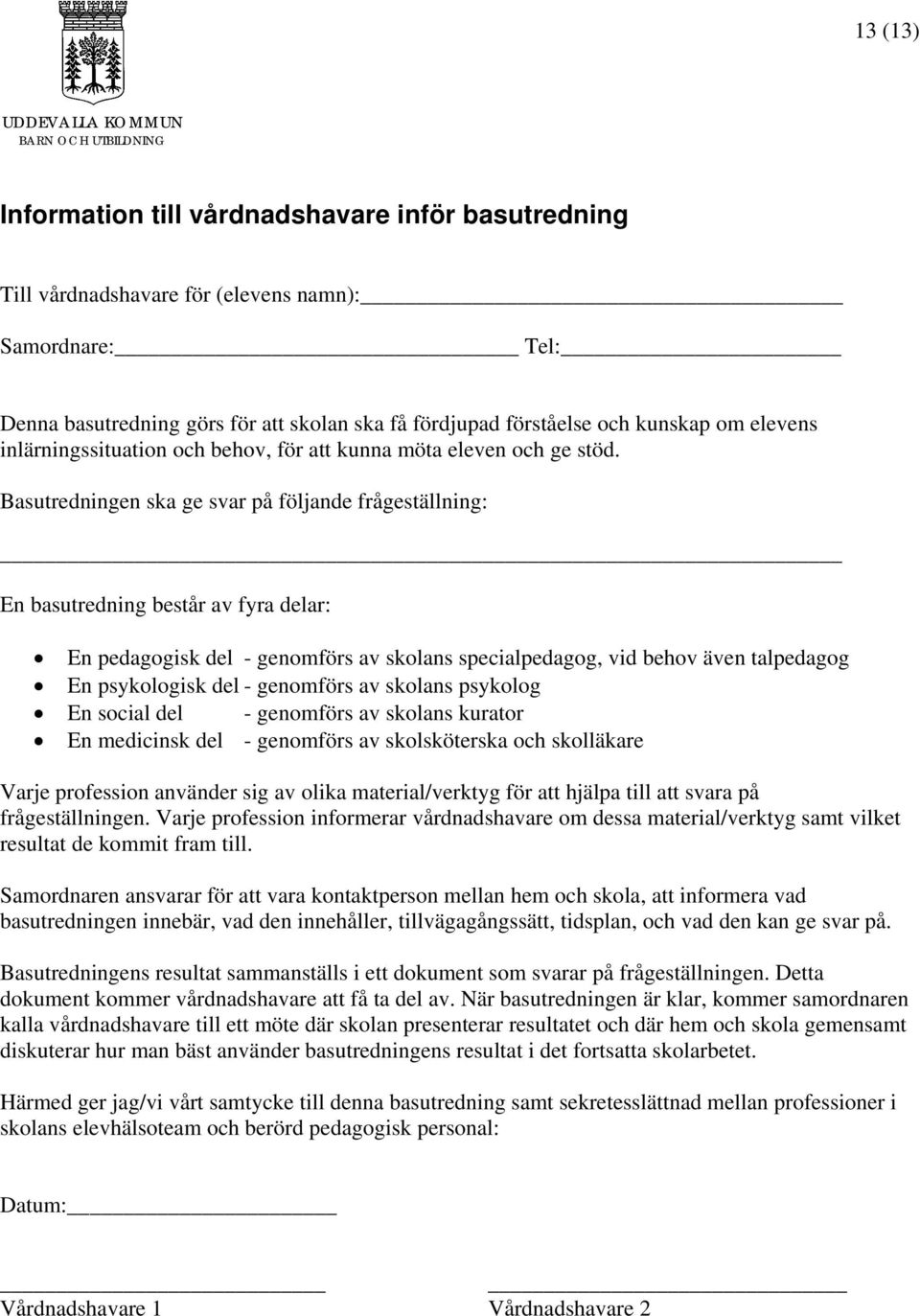 Basutredningen ska ge svar på följande frågeställning: En basutredning består av fyra delar: En pedagogisk del - genomförs av skolans specialpedagog, vid behov även talpedagog En psykologisk del -