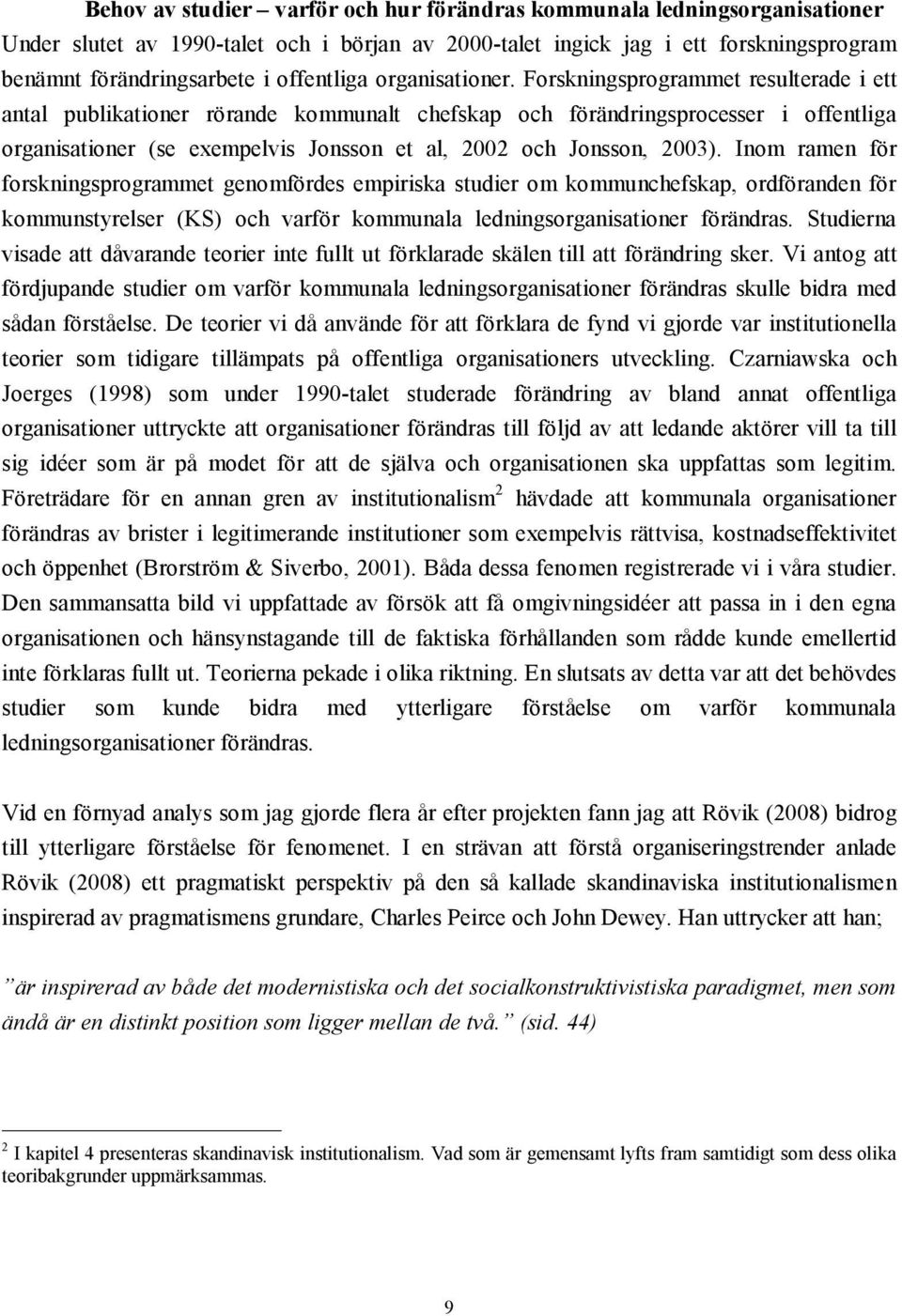 Forskningsprogrammet resulterade i ett antal publikationer rörande kommunalt chefskap och förändringsprocesser i offentliga organisationer (se exempelvis Jonsson et al, 2002 och Jonsson, 2003).