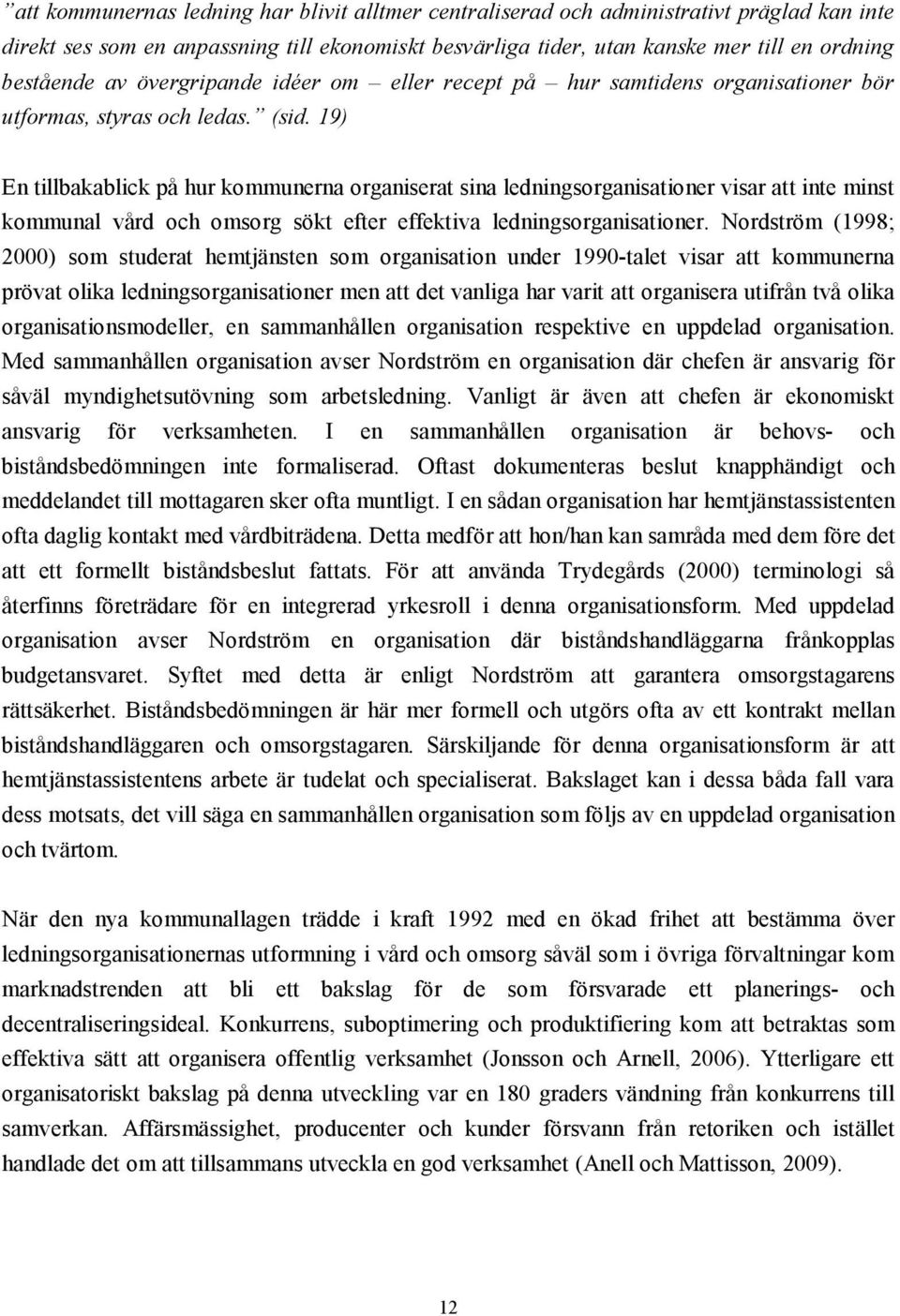 19) En tillbakablick på hur kommunerna organiserat sina ledningsorganisationer visar att inte minst kommunal vård och omsorg sökt efter effektiva ledningsorganisationer.