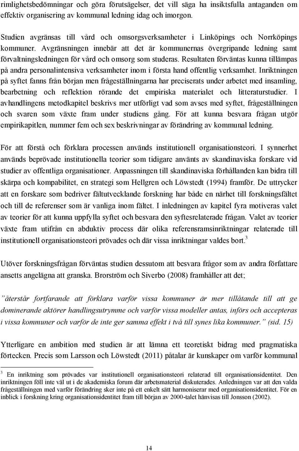 Avgränsningen innebär att det är kommunernas övergripande ledning samt förvaltningsledningen för vård och omsorg som studeras.