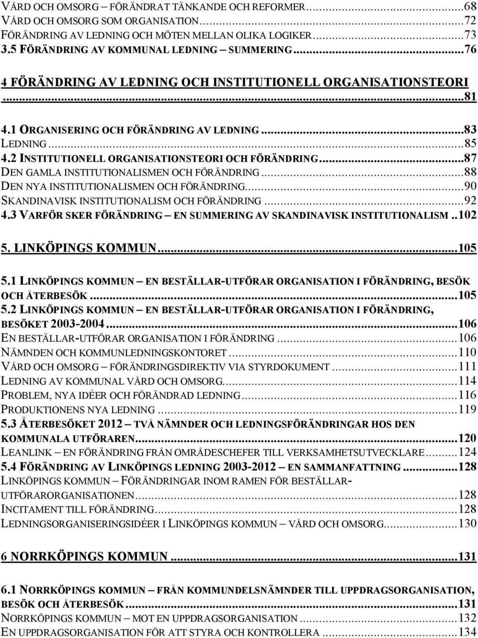 ..87 DEN GAMLA INSTITUTIONALISMEN OCH FÖRÄNDRING...88 DEN NYA INSTITUTIONALISMEN OCH FÖRÄNDRING...90 SKANDINAVISK INSTITUTIONALISM OCH FÖRÄNDRING...92 4.