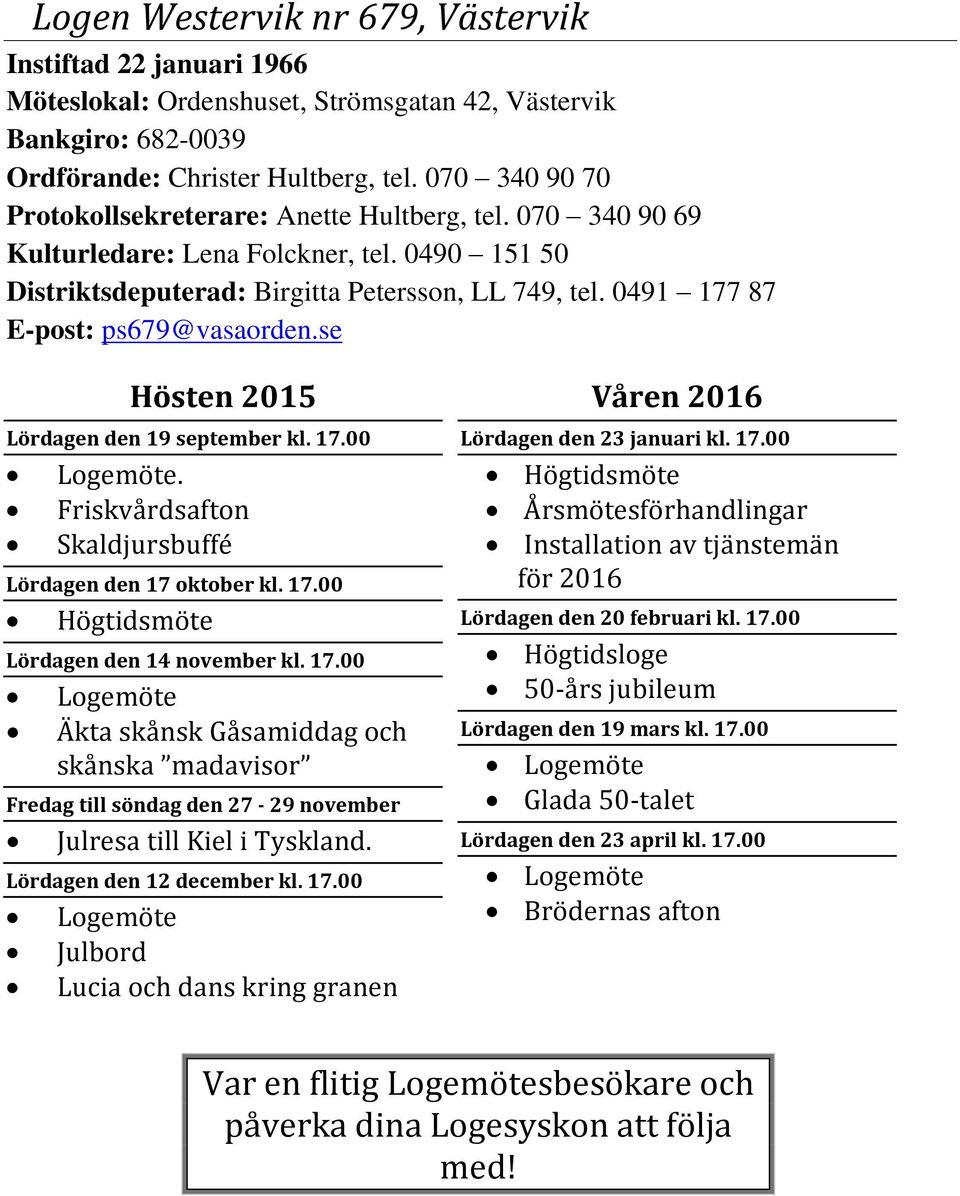 0491 177 87 E-post: ps679@vasaorden.se Lördagen den 19 september kl. 17.00 Logemöte. Friskvårdsafton Skaldjursbuffé Lördagen den 17 oktober kl. 17.00 Högtidsmöte Lördagen den 14 november kl. 17.00 Logemöte Äkta skånsk Gåsamiddag och skånska madavisor Fredag till söndag den 27-29 november Julresa till Kiel i Tyskland.