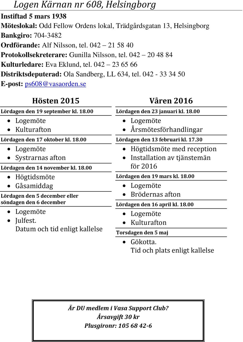 se Lördagen den 19 september kl. 18.00 Kulturafton Lördagen den 17 oktober kl. 18.00 Systrarnas afton Lördagen den 14 november kl. 18.00 Högtidsmöte Gåsamiddag Lördagen den 5 december eller söndagen den 6 december Julfest.