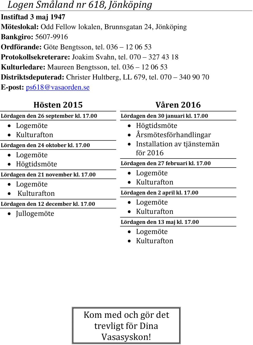 070 340 90 70 E-post: ps618@vasaorden.se Lördagen den 26 september kl. 17.00 Kulturafton Lördagen den 24 oktober kl. 17.00 Högtidsmöte Lördagen den 21 november kl. 17.00 Kulturafton Lördagen den 12 december kl.