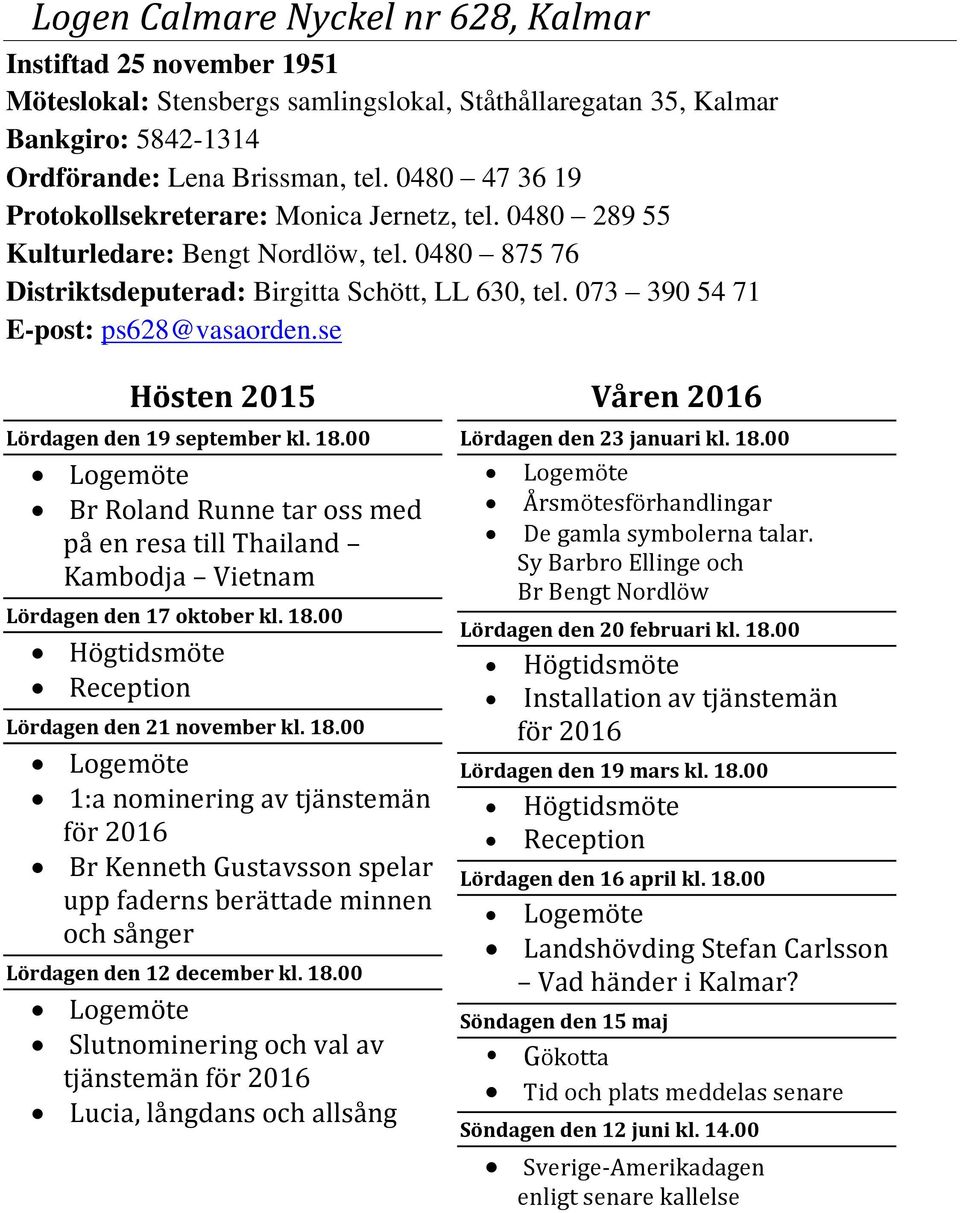 073 390 54 71 E-post: ps628@vasaorden.se Lördagen den 19 september kl. 18.00 Br Roland Runne tar oss med på en resa till Thailand Kambodja Vietnam Lördagen den 17 oktober kl. 18.00 Högtidsmöte Reception Lördagen den 21 november kl.