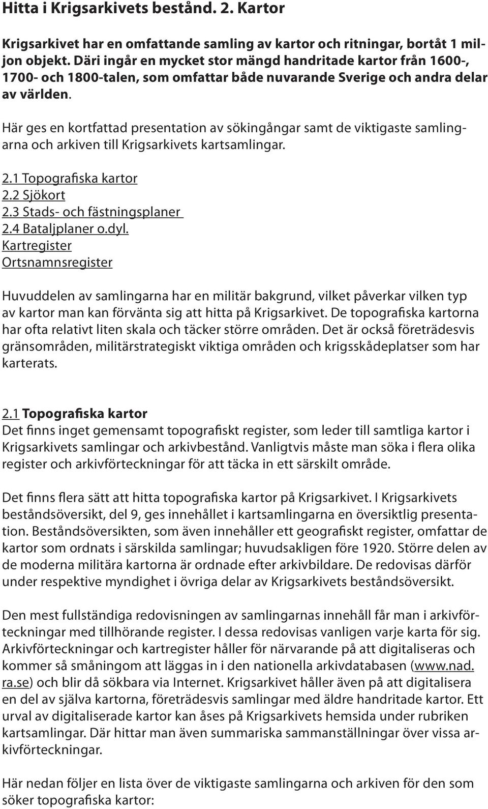 Här ges en kortfattad presentation av sökingångar samt de viktigaste samlingarna och arkiven till Krigsarkivets kartsamlingar. 2.1 Topografiska kartor 2.2 Sjökort 2.3 Stads- och fästningsplaner 2.