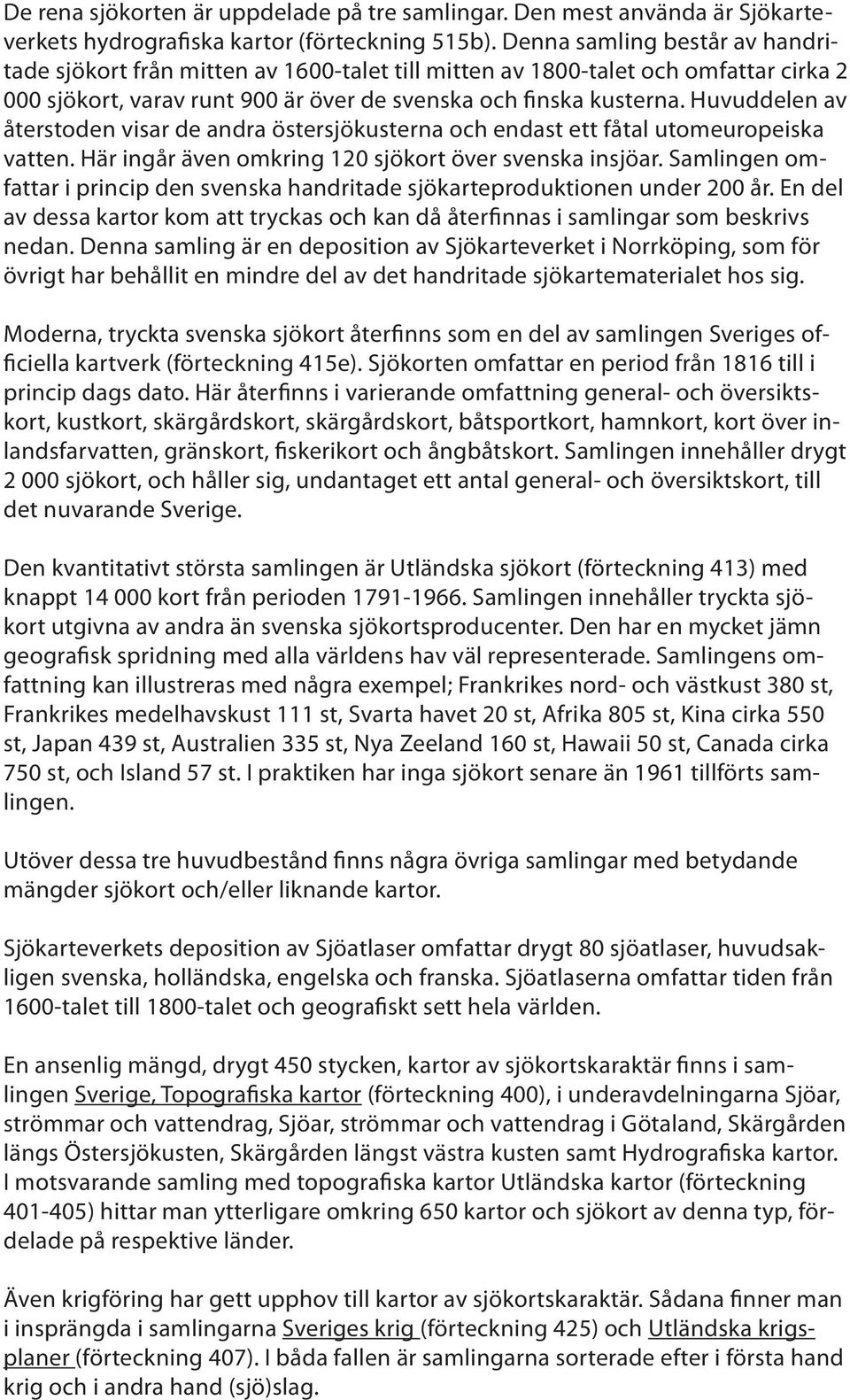 Huvuddelen av återstoden visar de andra östersjökusterna och endast ett fåtal utomeuropeiska vatten. Här ingår även omkring 120 sjökort över svenska insjöar.