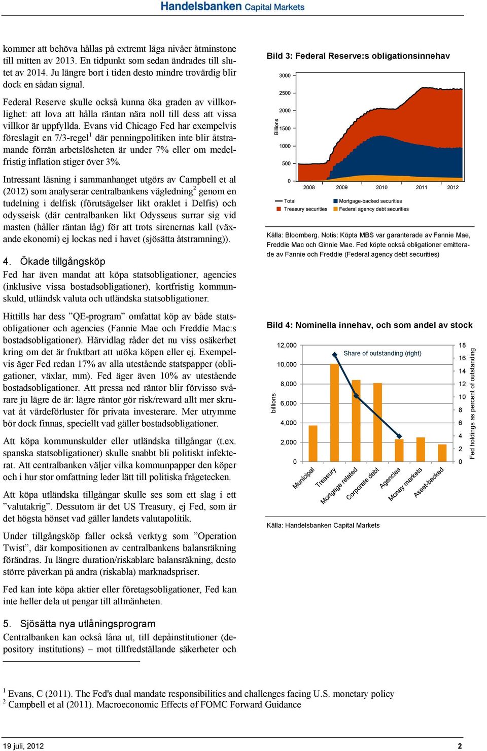 Bild 3: Federal Reserve:s obligationsinnehav Federal Reserve skulle också kunna öka graden av villkorlighet: att lova att hålla räntan nära noll till dess att vissa villkor är uppfyllda.