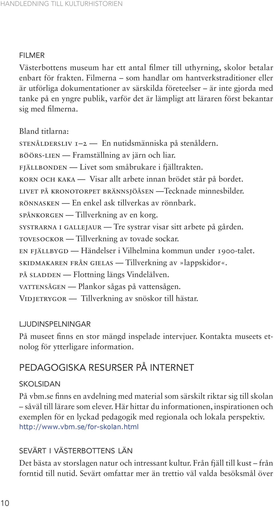 sig med filmerna. Bland titlarna: stenåldersliv 1 2 En nutidsmänniska på stenåldern. böörs-lien Framställning av järn och liar. fjällbonden Livet som småbrukare i fjälltrakten.