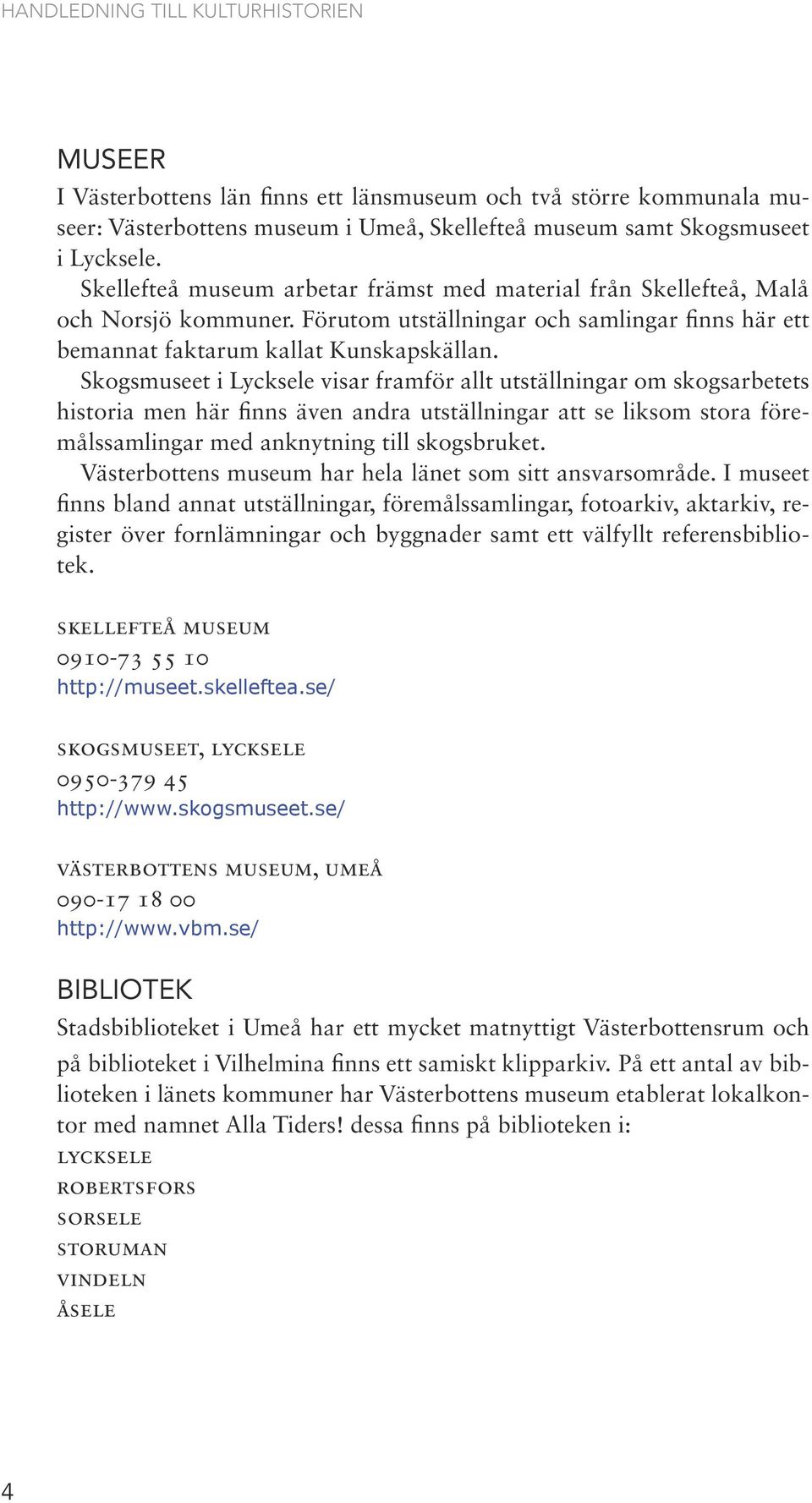 Skogsmuseet i Lycksele visar framför allt utställningar om skogsarbetets historia men här finns även andra utställningar att se liksom stora föremålssamlingar med anknytning till skogsbruket.