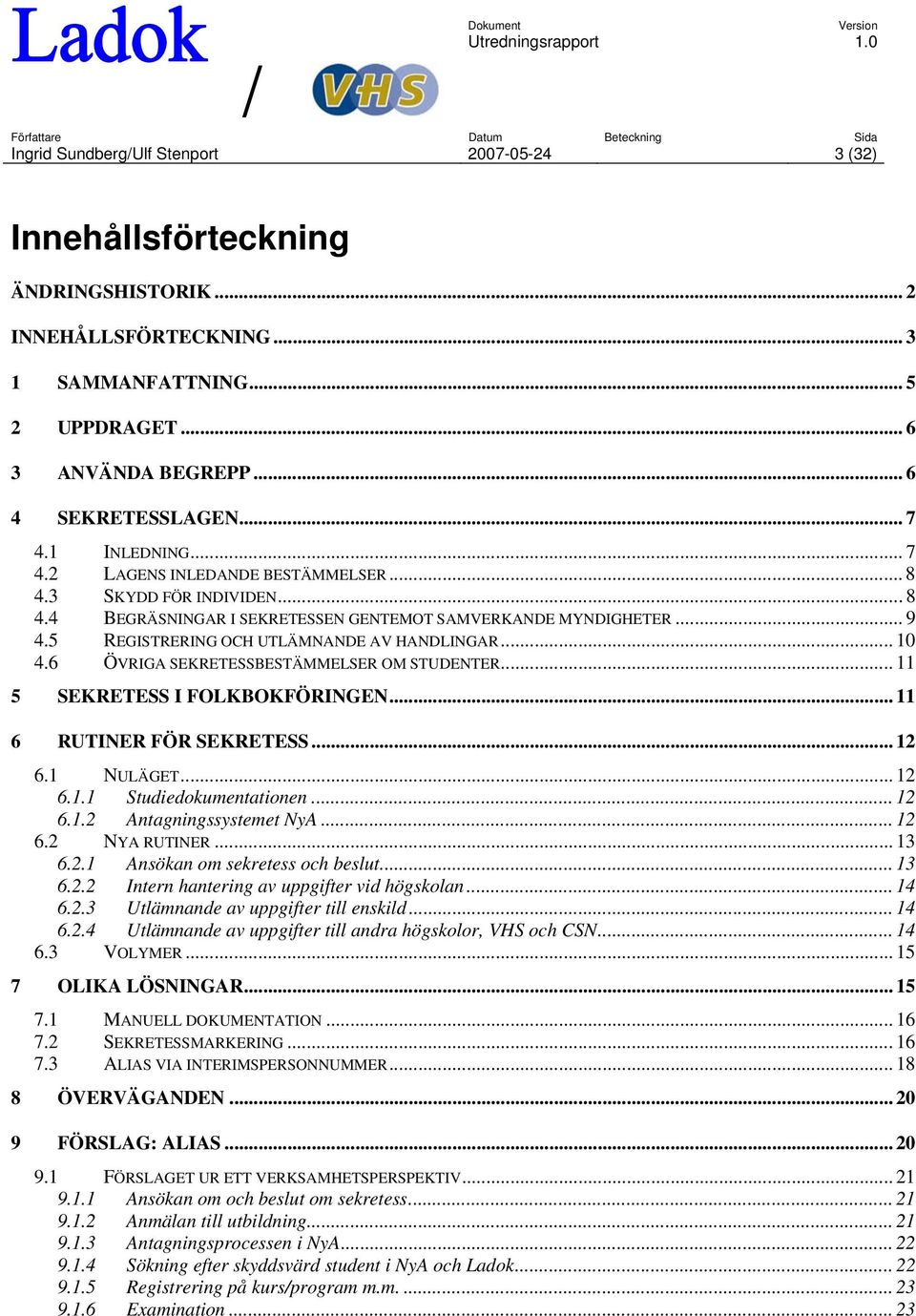 .. 10 4.6 ÖVRIGA SEKRETESSBESTÄMMELSER OM STUDENTER... 11 5 SEKRETESS I FOLKBOKFÖRINGEN... 11 6 RUTINER FÖR SEKRETESS... 12 6.1 NULÄGET... 12 6.1.1 Studiedokumentationen... 12 6.1.2 Antagningssystemet NyA.