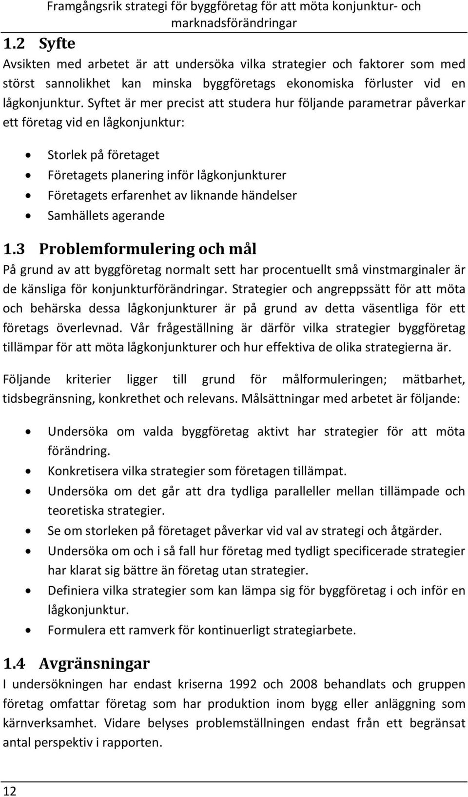 händelser Samhällets agerande 1.3 Problemformulering och mål På grund av att byggföretag normalt sett har procentuellt små vinstmarginaler är de känsliga för konjunkturförändringar.