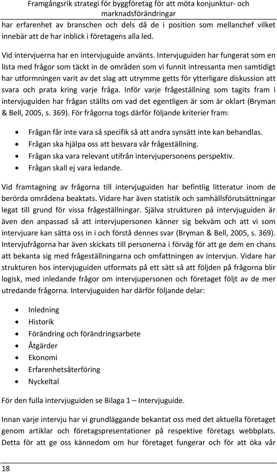 svara och prata kring varje fråga. Inför varje frågeställning som tagits fram i intervjuguiden har frågan ställts om vad det egentligen är som är oklart (Bryman & Bell, 2005, s. 369).