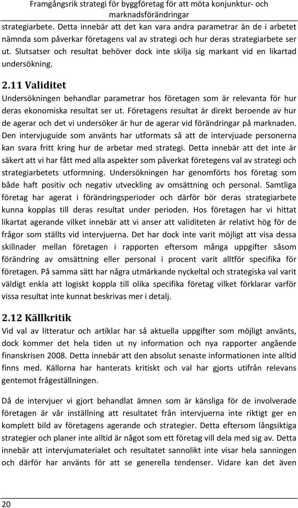 11 Validitet Undersökningen behandlar parametrar hos företagen som är relevanta för hur deras ekonomiska resultat ser ut.