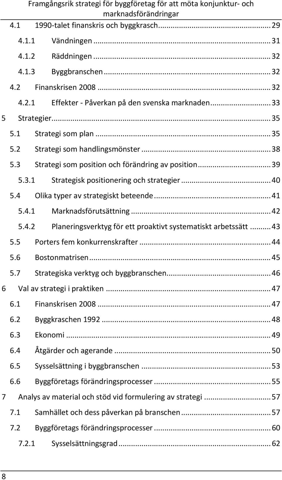 .. 40 5.4 Olika typer av strategiskt beteende... 41 5.4.1 Marknadsförutsättning... 42 5.4.2 Planeringsverktyg för ett proaktivt systematiskt arbetssätt... 43 5.5 Porters fem konkurrenskrafter... 44 5.