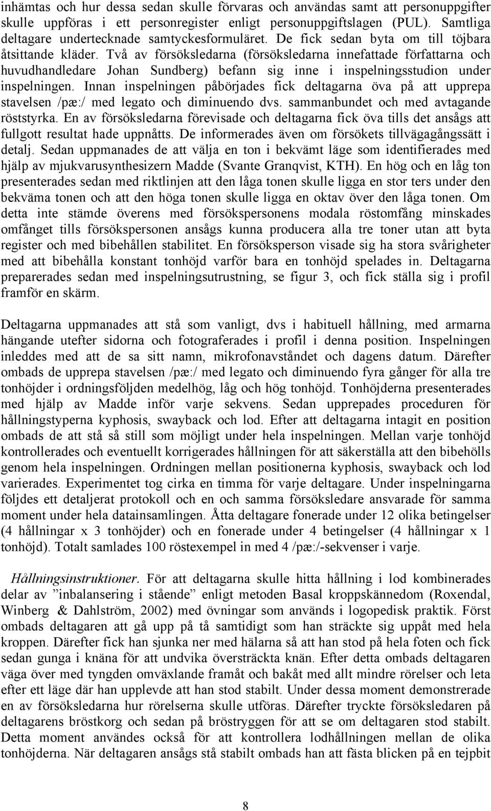 Två av försöksledarna (försöksledarna innefattade författarna och huvudhandledare Johan Sundberg) befann sig inne i inspelningsstudion under inspelningen.