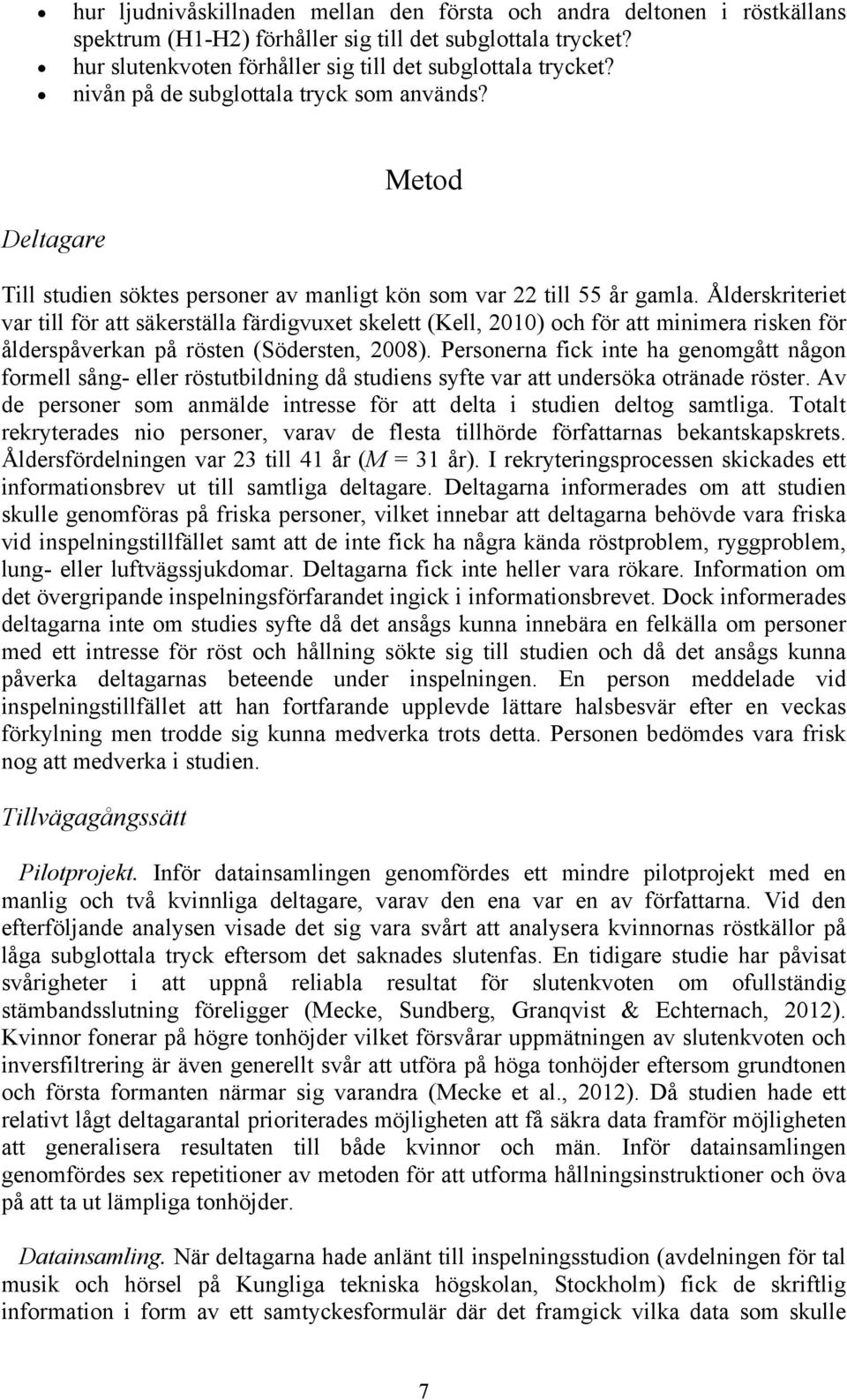 Ålderskriteriet var till för att säkerställa färdigvuxet skelett (Kell, 2010) och för att minimera risken för ålderspåverkan på rösten (Södersten, 2008).