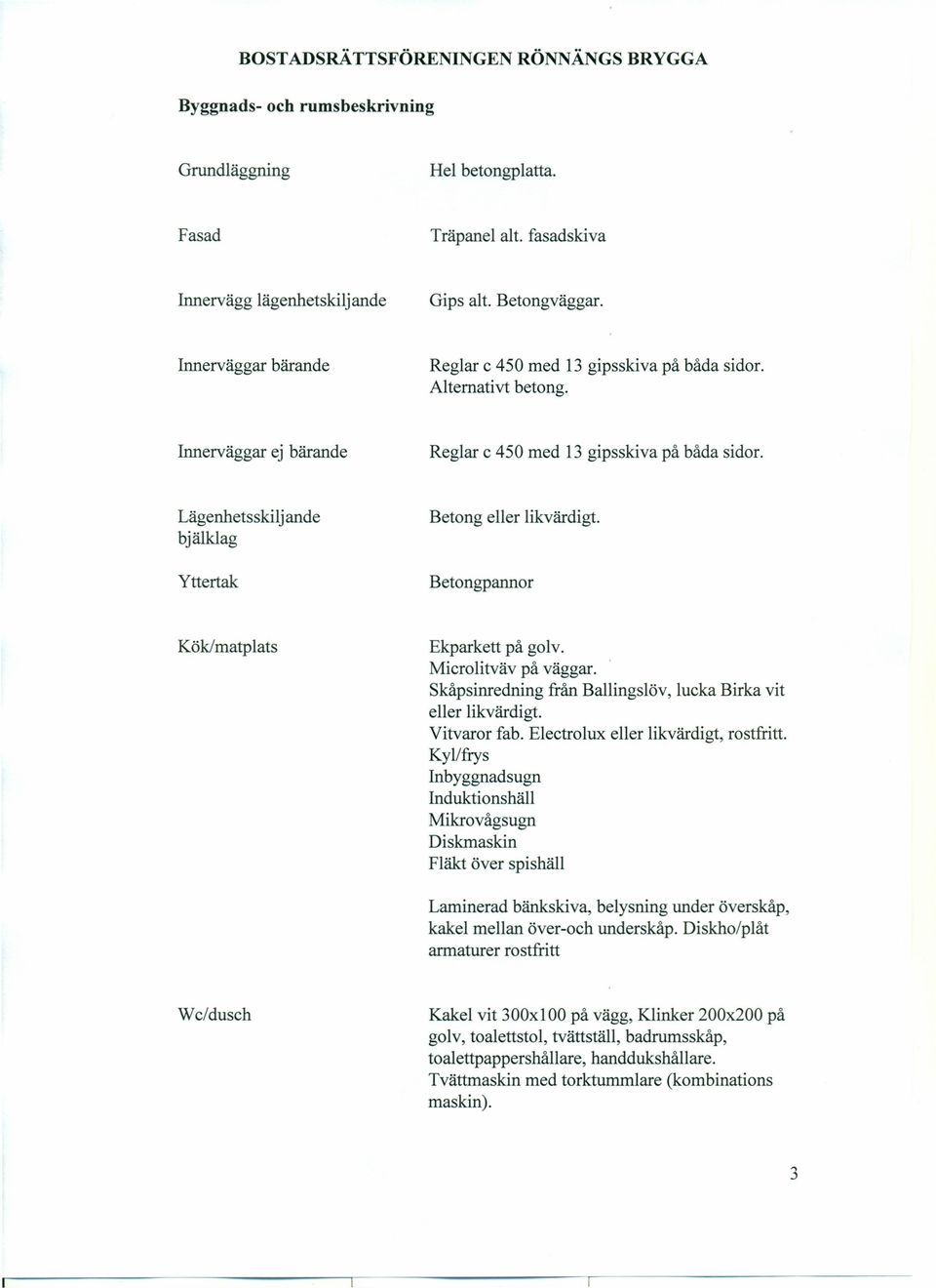 Lägenhetsskilj ande bjälklag Yttertak Betong eller likvärdigt. Betongpannor Kök/matplats Ekparkett på golv. Microlitväv på väggar. Skåpsinredning från Ballingslöv, lucka Birka vit eller likvärdigt.