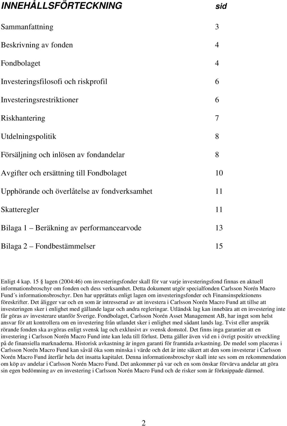 Fondbestämmelser 15 Enligt 4 kap. 15 lagen (2004:46) om investeringsfonder skall för var varje investeringsfond finnas en aktuell informationsbroschyr om fonden och dess verksamhet.