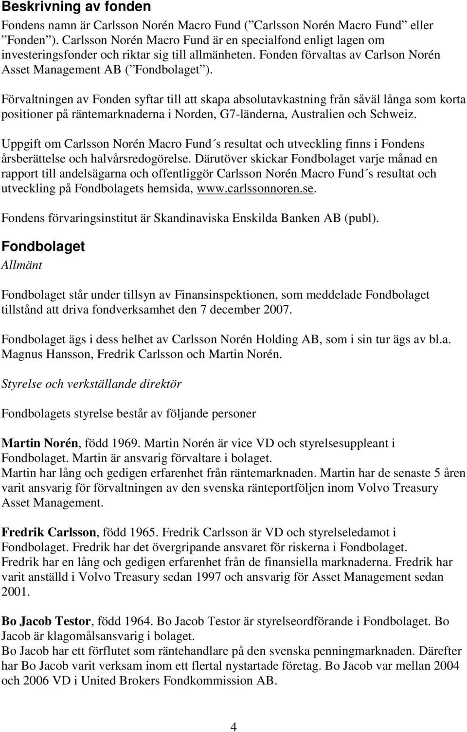 Förvaltningen av Fonden syftar till att skapa absolutavkastning från såväl långa som korta positioner på räntemarknaderna i Norden, G7-länderna, Australien och Schweiz.